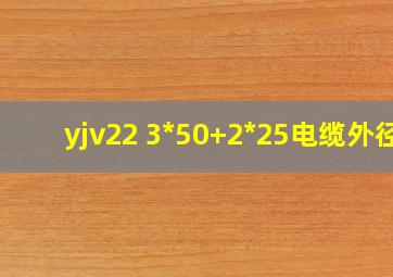 yjv22 3*50+2*25电缆外径